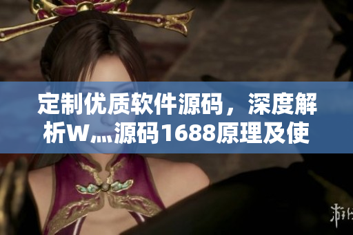 定制優(yōu)質(zhì)軟件源碼，深度解析W灬源碼1688原理及使用技巧