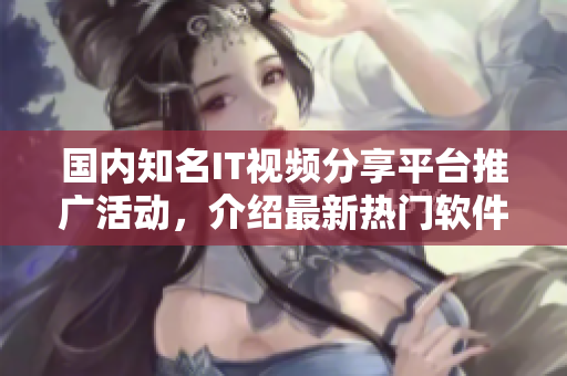 國內(nèi)知名IT視頻分享平臺推廣活動，介紹最新熱門軟件資源