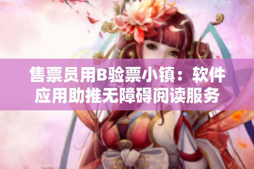 售票員用B驗票小鎮(zhèn)：軟件應(yīng)用助推無障礙閱讀服務(wù)