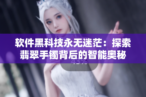 軟件黑科技永無(wú)迷茫：探索翡翠手鐲背后的智能奧秘