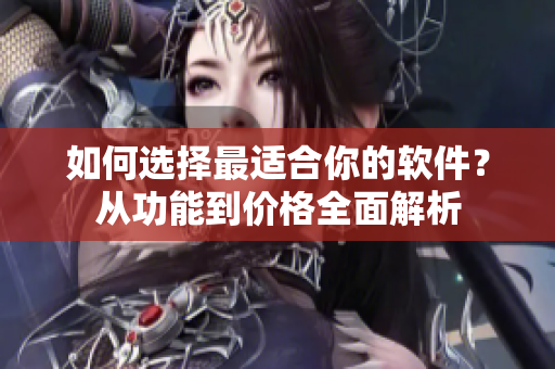 如何選擇最適合你的軟件？從功能到價格全面解析