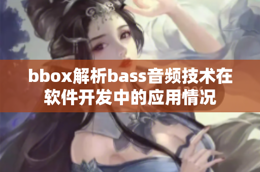 bbox解析bass音頻技術(shù)在軟件開發(fā)中的應(yīng)用情況