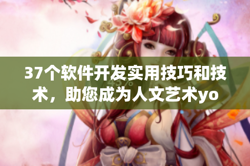 37個(gè)軟件開發(fā)實(shí)用技巧和技術(shù)，助您成為人文藝術(shù)yongyuxun