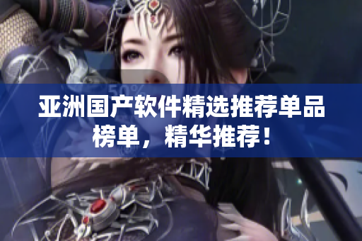 亞洲國產(chǎn)軟件精選推薦單品榜單，精華推薦！