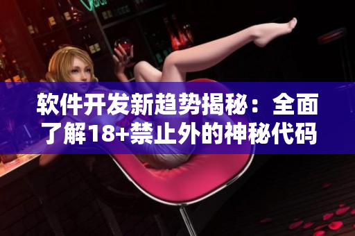 軟件開發(fā)新趨勢揭秘：全面了解18+禁止外的神秘代碼技藝