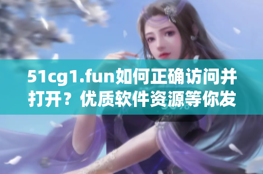 51cg1.fun如何正確訪問并打開？優(yōu)質軟件資源等你發(fā)現(xiàn)