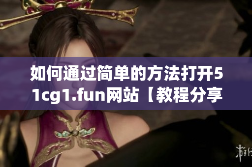 如何通過(guò)簡(jiǎn)單的方法打開(kāi)51cg1.fun網(wǎng)站【教程分享】