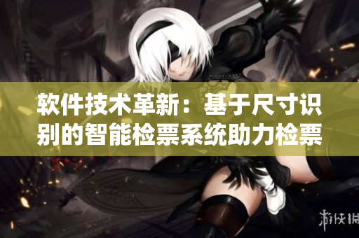 軟件技術(shù)革新：基于尺寸識(shí)別的智能檢票系統(tǒng)助力檢票員提升工作效率