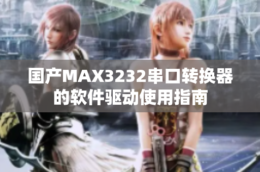國產(chǎn)MAX3232串口轉(zhuǎn)換器的軟件驅(qū)動(dòng)使用指南