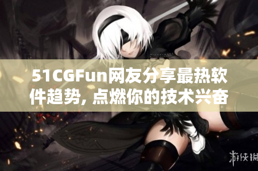 51CGFun網(wǎng)友分享最熱軟件趨勢, 點(diǎn)燃你的技術(shù)興奮火焰