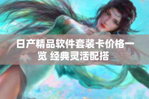日產(chǎn)精品軟件套裝卡價格一覽 經(jīng)典靈活配搭 