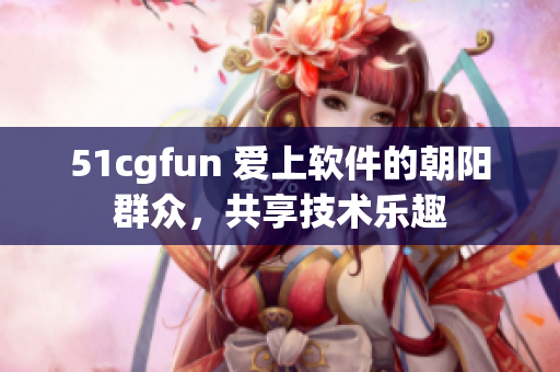 51cgfun 愛上軟件的朝陽群眾，共享技術(shù)樂趣