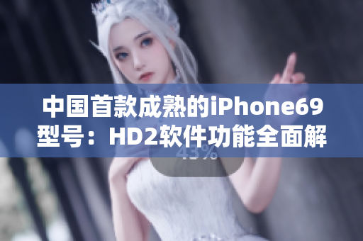 中國(guó)首款成熟的iPhone69型號(hào)：HD2軟件功能全面解析