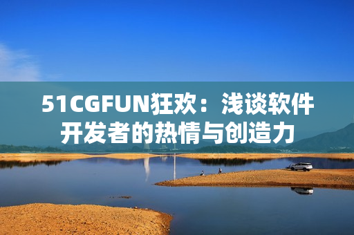 51CGFUN狂歡：淺談軟件開發(fā)者的熱情與創(chuàng)造力