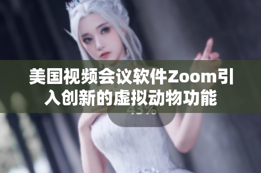 美國視頻會(huì)議軟件Zoom引入創(chuàng)新的虛擬動(dòng)物功能