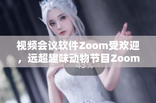 視頻會(huì)議軟件Zoom受歡迎，遠(yuǎn)超趣味動(dòng)物節(jié)目Zoom