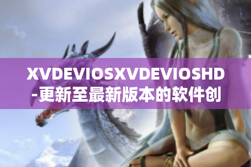 XVDEVIOSXVDEVIOSHD-更新至最新版本的軟件創(chuàng)新與體驗(yàn)