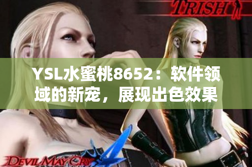 YSL水蜜桃8652：軟件領(lǐng)域的新寵，展現(xiàn)出色效果