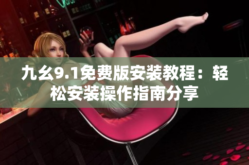 九幺9.1免費(fèi)版安裝教程：輕松安裝操作指南分享