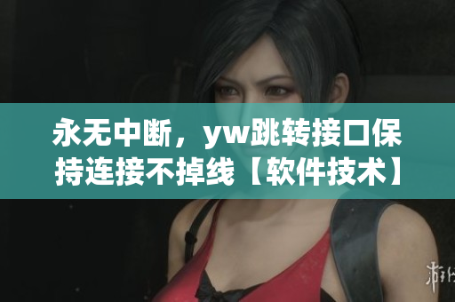 永無中斷，yw跳轉(zhuǎn)接口保持連接不掉線【軟件技術(shù)】