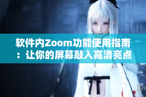 軟件內(nèi)Zoom功能使用指南：讓你的屏幕敲入高清亮點(diǎn)