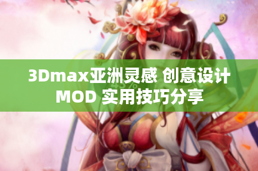 3Dmax亞洲靈感 創(chuàng)意設(shè)計(jì)MOD 實(shí)用技巧分享