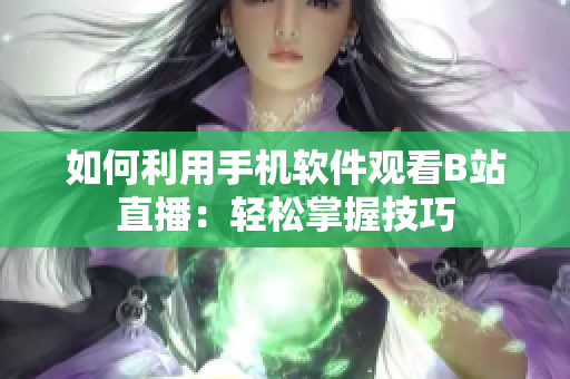 如何利用手機(jī)軟件觀看B站直播：輕松掌握技巧