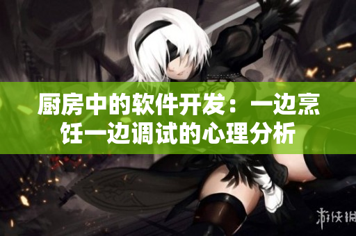 廚房中的軟件開發(fā)：一邊烹飪一邊調(diào)試的心理分析