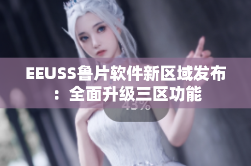 EEUSS魯片軟件新區(qū)域發(fā)布：全面升級三區(qū)功能
