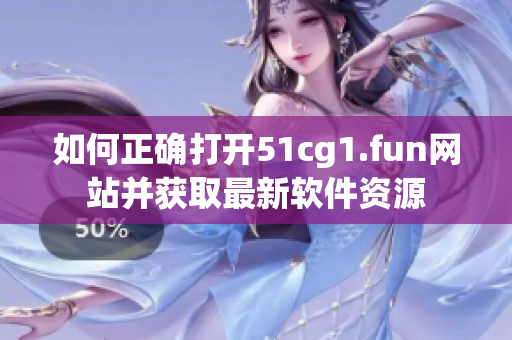如何正確打開(kāi)51cg1.fun網(wǎng)站并獲取最新軟件資源