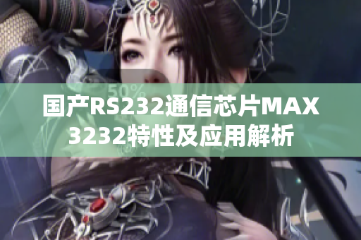 國產(chǎn)RS232通信芯片MAX3232特性及應用解析