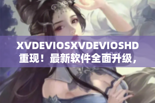XVDEVIOSXVDEVIOSHD重現(xiàn)！最新軟件全面升級，功能更強(qiáng)大！