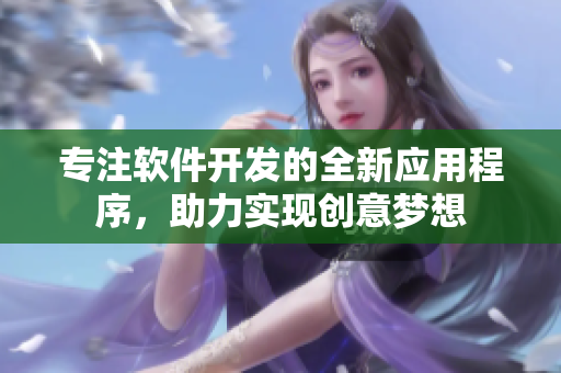 專注軟件開發(fā)的全新應(yīng)用程序，助力實(shí)現(xiàn)創(chuàng)意夢想