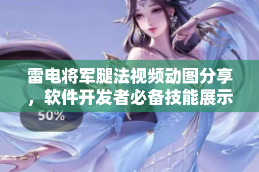 雷電將軍腿法視頻動圖分享，軟件開發(fā)者必備技能展示