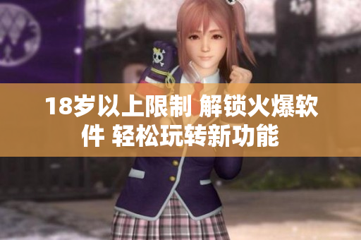 18歲以上限制 解鎖火爆軟件 輕松玩轉(zhuǎn)新功能