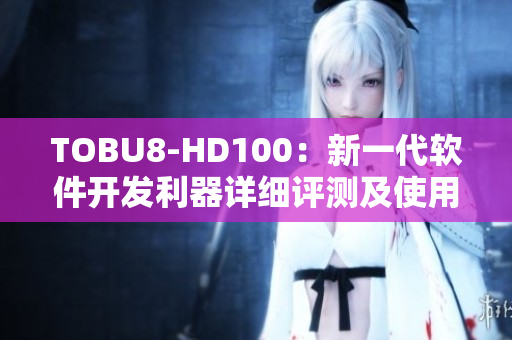 TOBU8-HD100：新一代軟件開發(fā)利器詳細(xì)評(píng)測(cè)及使用指南