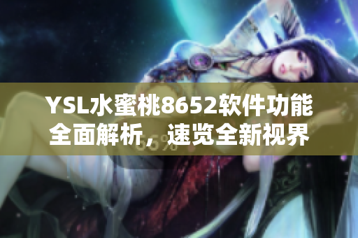 YSL水蜜桃8652軟件功能全面解析，速覽全新視界