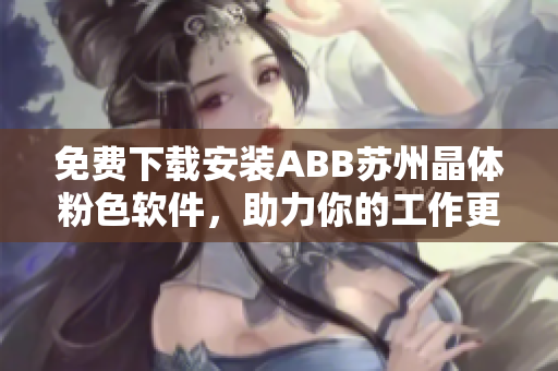 免費(fèi)下載安裝ABB蘇州晶體粉色軟件，助力你的工作更高效