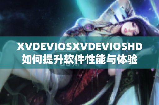 XVDEVIOSXVDEVIOSHD如何提升軟件性能與體驗(yàn)
