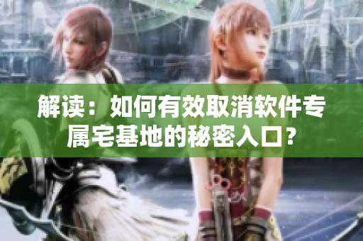 解讀：如何有效取消軟件專屬宅基地的秘密入口？