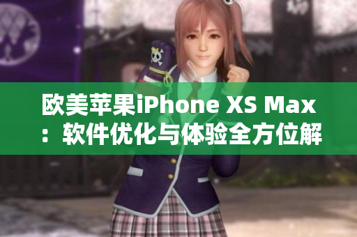 歐美蘋果iPhone XS Max：軟件優(yōu)化與體驗全方位解析