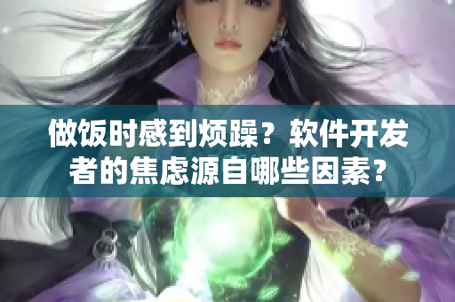 做飯時(shí)感到煩躁？軟件開發(fā)者的焦慮源自哪些因素？