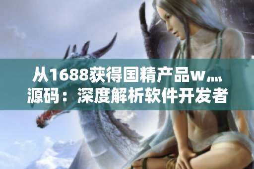 從1688獲得國精產(chǎn)品w灬源碼：深度解析軟件開發(fā)者的利器
