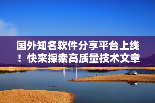 國(guó)外知名軟件分享平臺(tái)上線！快來(lái)探索高質(zhì)量技術(shù)文章！