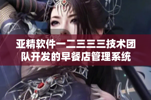 亞精軟件一二三三三技術(shù)團隊開發(fā)的早餐店管理系統(tǒng)