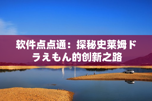 軟件點(diǎn)點(diǎn)通：探秘史萊姆ドラえもん的創(chuàng)新之路