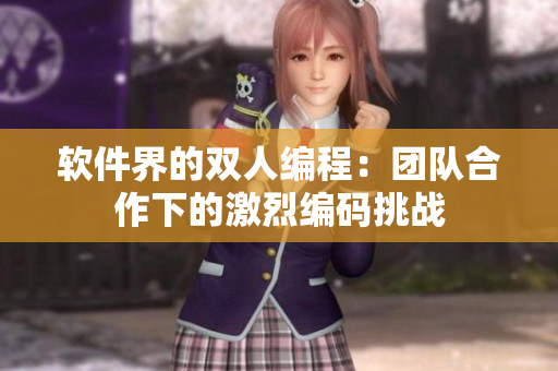 軟件界的雙人編程：團(tuán)隊合作下的激烈編碼挑戰(zhàn)