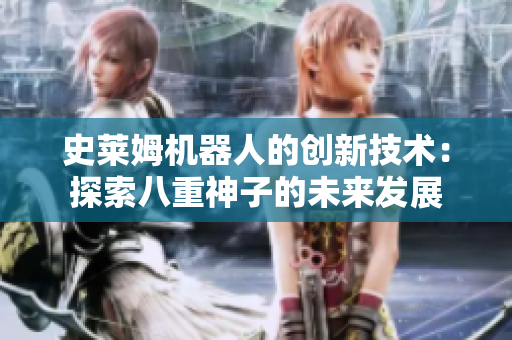 史萊姆機(jī)器人的創(chuàng)新技術(shù)：探索八重神子的未來發(fā)展