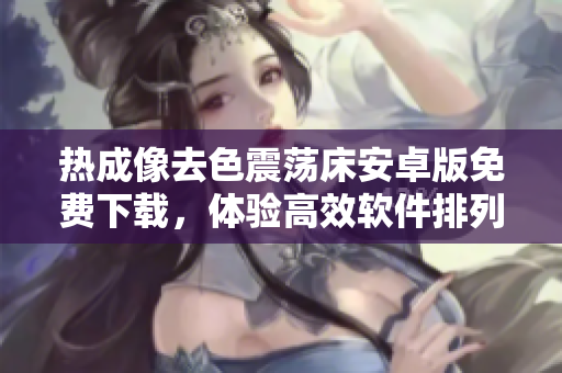 熱成像去色震蕩床安卓版免費下載，體驗高效軟件排列組合算法