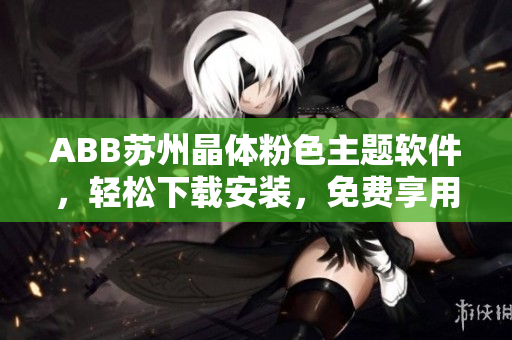 ABB蘇州晶體粉色主題軟件，輕松下載安裝，免費享用